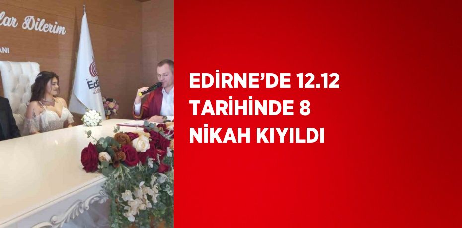 EDİRNE’DE 12.12 TARİHİNDE 8 NİKAH KIYILDI
