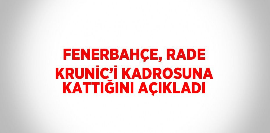 FENERBAHÇE, RADE KRUNİC’İ KADROSUNA KATTIĞINI AÇIKLADI