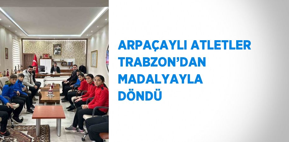 ARPAÇAYLI ATLETLER TRABZON’DAN MADALYAYLA DÖNDÜ
