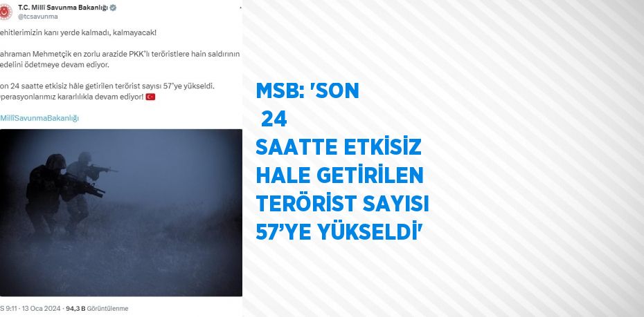 MSB: 'SON  24 SAATTE ETKİSİZ HALE GETİRİLEN TERÖRİST SAYISI 57’YE YÜKSELDİ'
