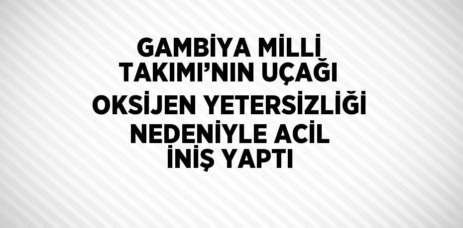 GAMBİYA MİLLİ TAKIMI’NIN UÇAĞI OKSİJEN YETERSİZLİĞİ NEDENİYLE ACİL İNİŞ YAPTI