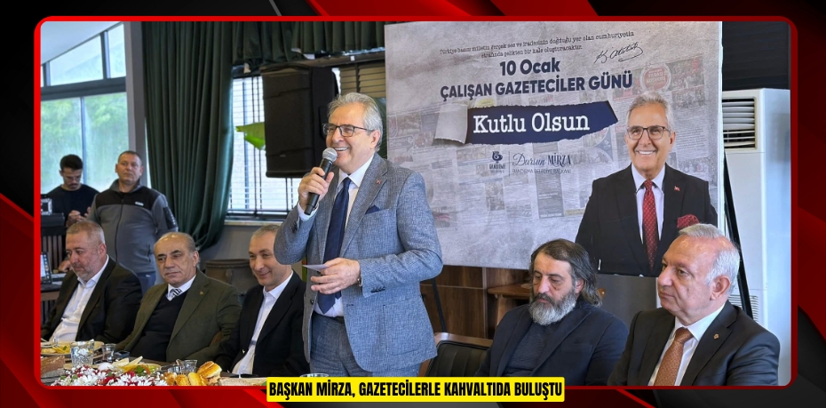 BAŞKAN MİRZA, GAZETECİLERLE KAHVALTIDA BULUŞTU
