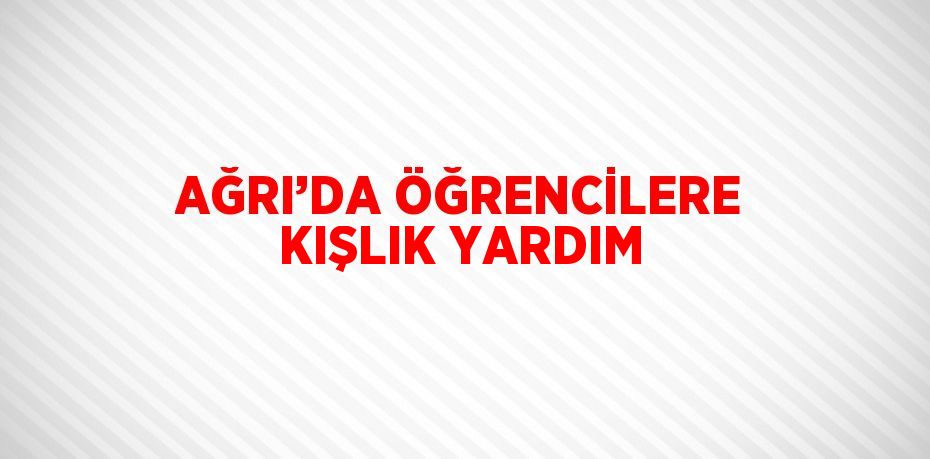 AĞRI’DA ÖĞRENCİLERE KIŞLIK YARDIM