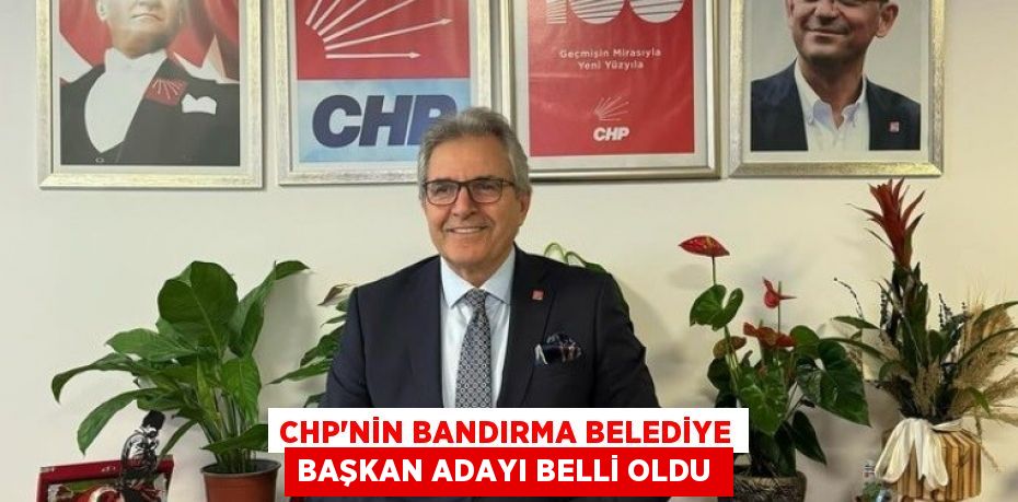 CHP’nin Bandırma Belediye Başkan Adayı belli oldu 