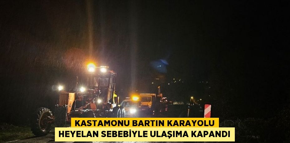 KASTAMONU BARTIN KARAYOLU HEYELAN SEBEBİYLE ULAŞIMA KAPANDI