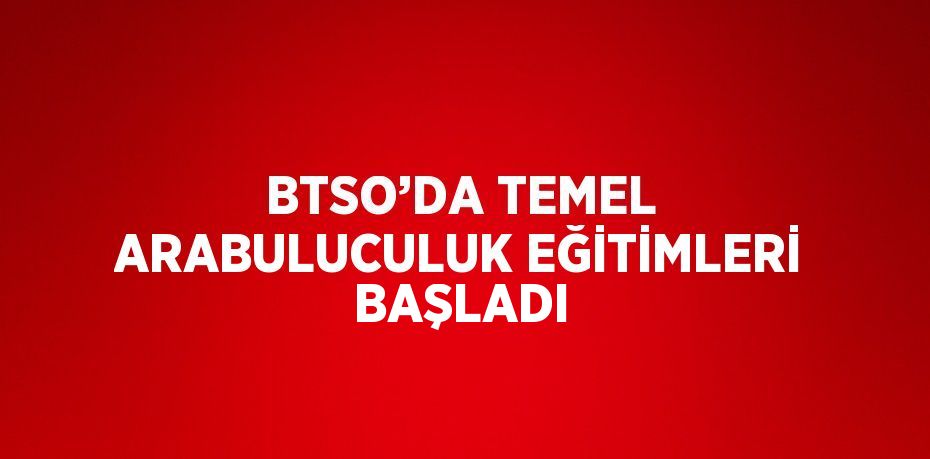 BTSO’DA TEMEL ARABULUCULUK EĞİTİMLERİ BAŞLADI