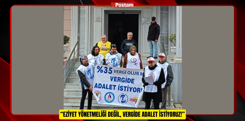 “EZİYET YÖNETMELİĞİ DEĞİL, VERGİDE ADALET İSTİYORUZ!”
