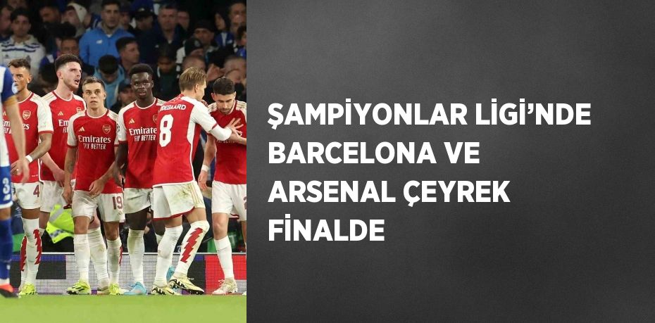 ŞAMPİYONLAR LİGİ’NDE BARCELONA VE ARSENAL ÇEYREK FİNALDE