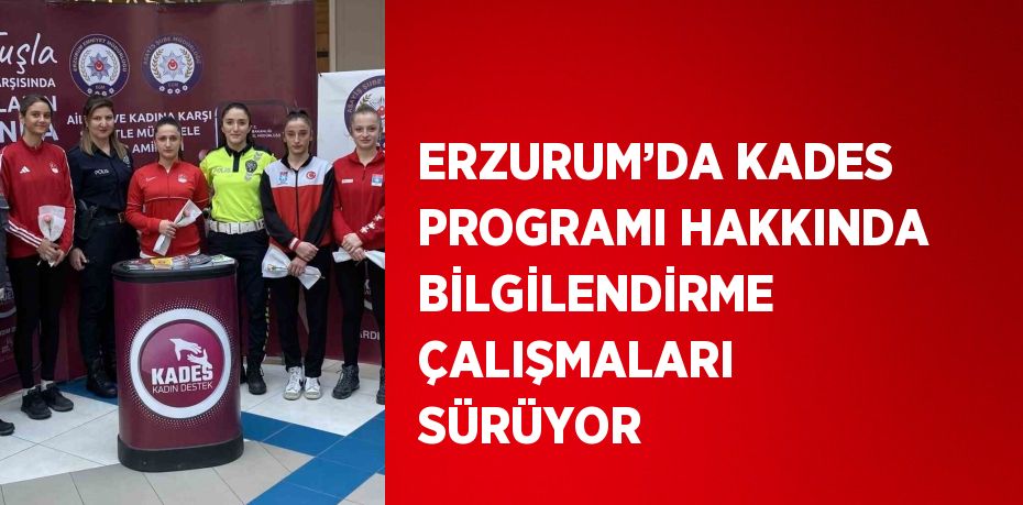 ERZURUM’DA KADES PROGRAMI HAKKINDA BİLGİLENDİRME ÇALIŞMALARI SÜRÜYOR