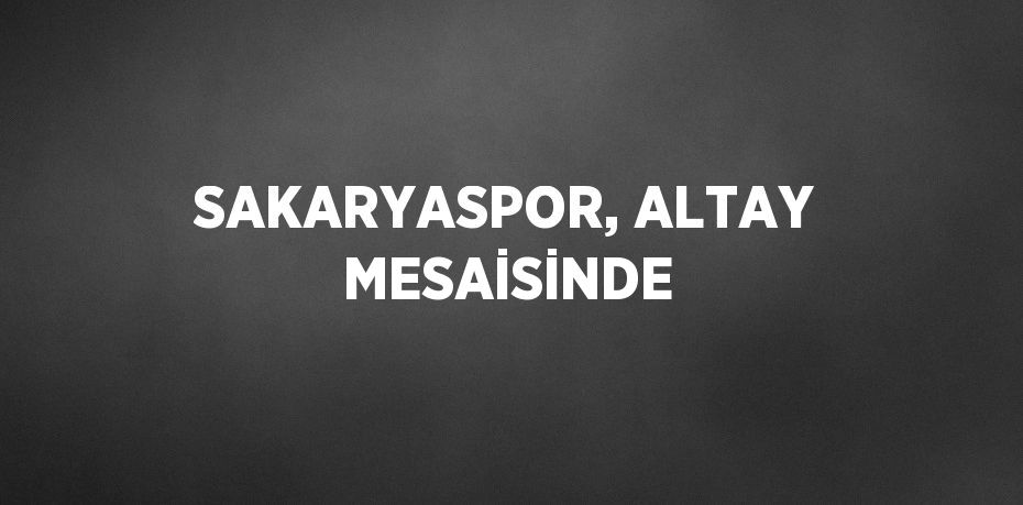 SAKARYASPOR, ALTAY MESAİSİNDE