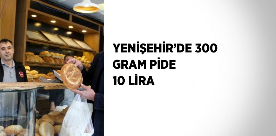 YENİŞEHİR’DE 300 GRAM PİDE 10 LİRA