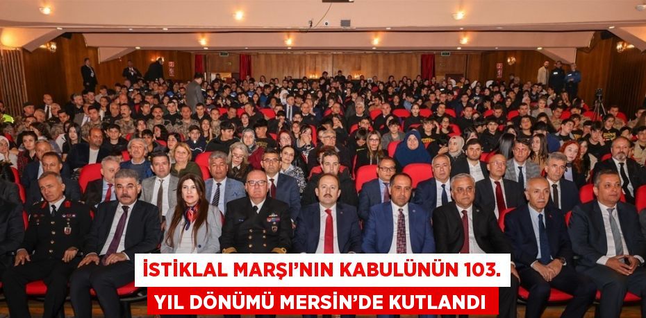 İSTİKLAL MARŞI’NIN KABULÜNÜN 103. YIL DÖNÜMÜ MERSİN’DE KUTLANDI