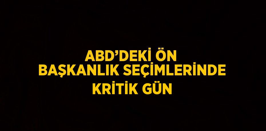 ABD’DEKİ ÖN BAŞKANLIK SEÇİMLERİNDE KRİTİK GÜN