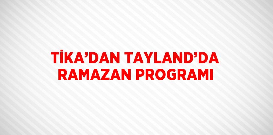 TİKA’DAN TAYLAND’DA RAMAZAN PROGRAMI
