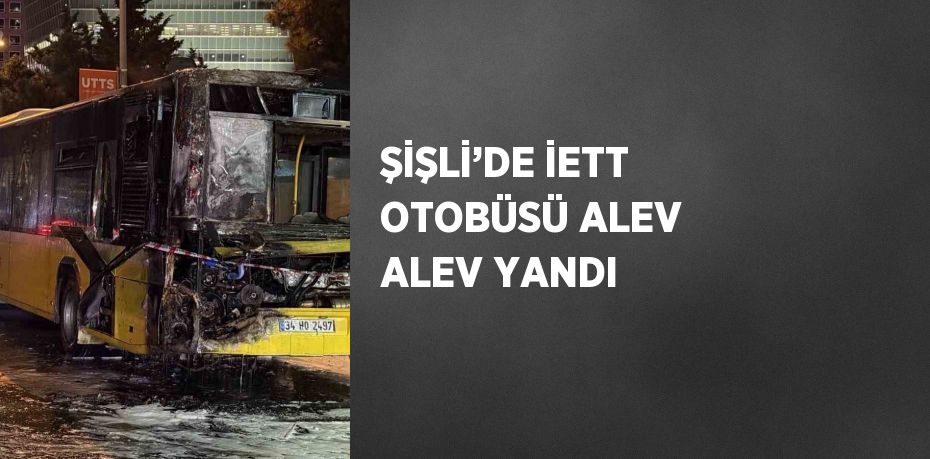 ŞİŞLİ’DE İETT OTOBÜSÜ ALEV ALEV YANDI