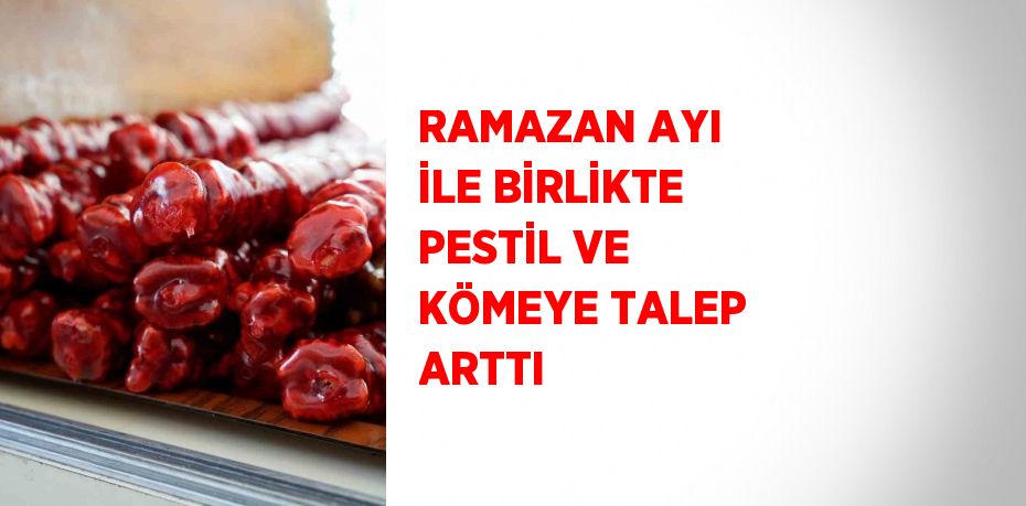 RAMAZAN AYI İLE BİRLİKTE PESTİL VE KÖMEYE TALEP ARTTI