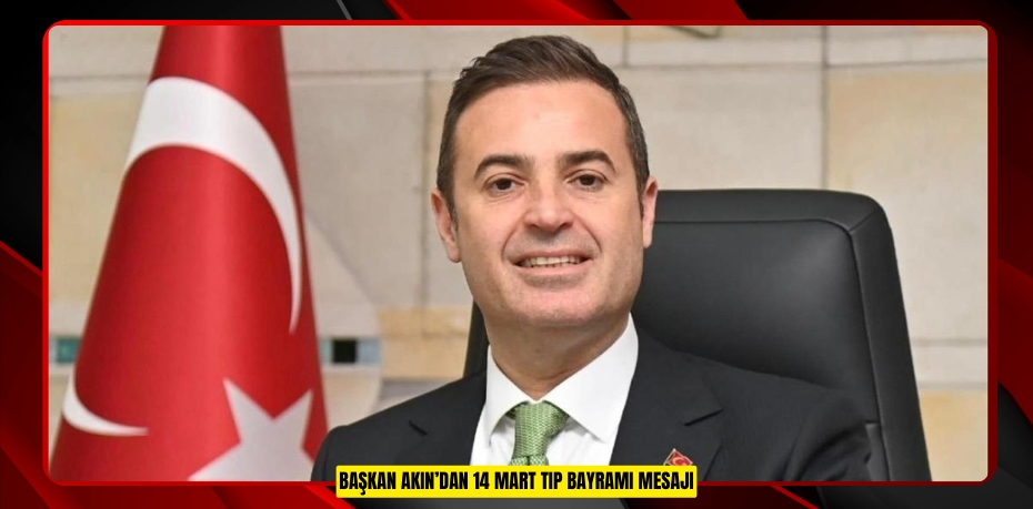 BAŞKAN AKIN’DAN 14 MART TIP BAYRAMI MESAJI