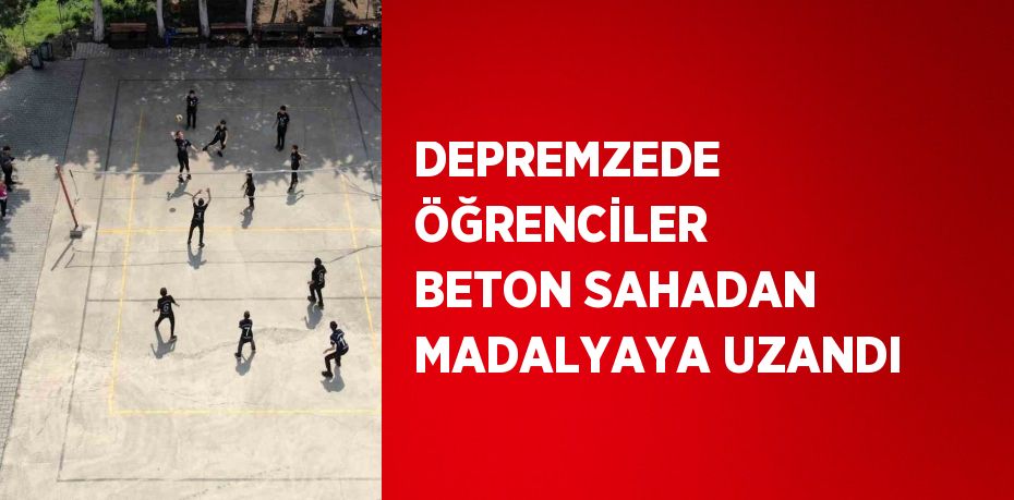 DEPREMZEDE ÖĞRENCİLER BETON SAHADAN MADALYAYA UZANDI