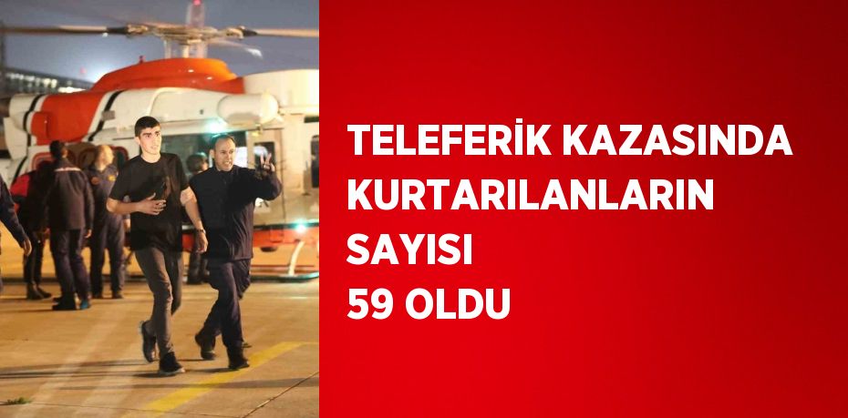 TELEFERİK KAZASINDA KURTARILANLARIN SAYISI 59 OLDU