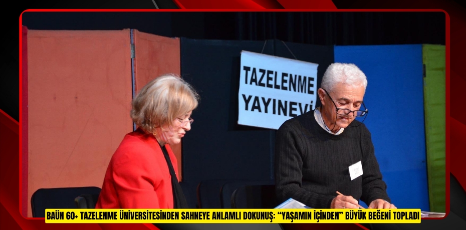 BAÜN 60+ TAZELENME ÜNİVERSİTESİNDEN SAHNEYE ANLAMLI DOKUNUŞ: “YAŞAMIN İÇİNDEN” BÜYÜK BEĞENİ TOPLADI