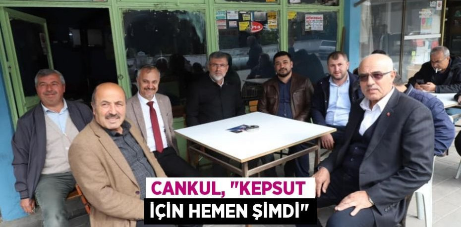Cankul, "Kepsut için hemen şimdi"