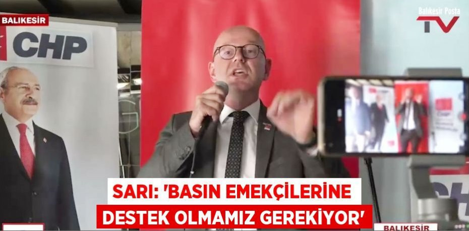 SARI: 'BASIN EMEKÇİLERİNE DESTEK OLMAMIZ GEREKİYOR'