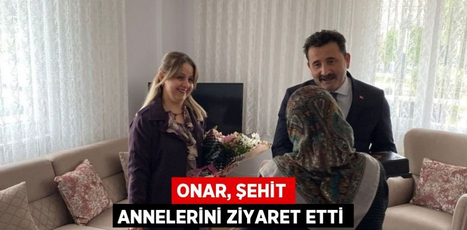 ONAR, ŞEHİT ANNELERİNİ ZİYARET ETTİ