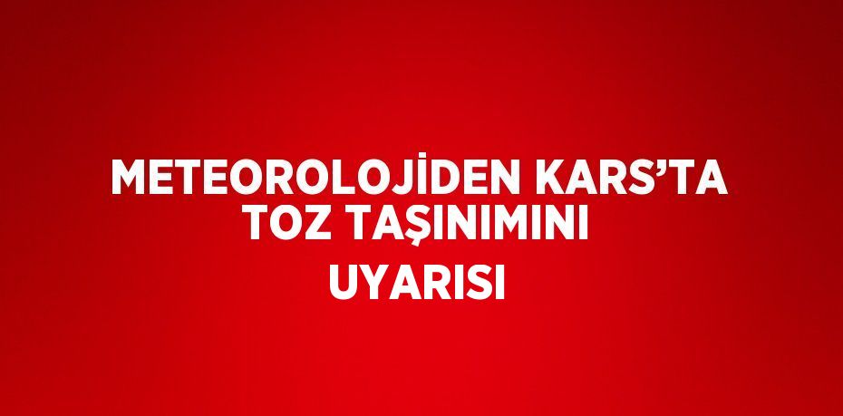 METEOROLOJİDEN KARS’TA TOZ TAŞINIMINI UYARISI