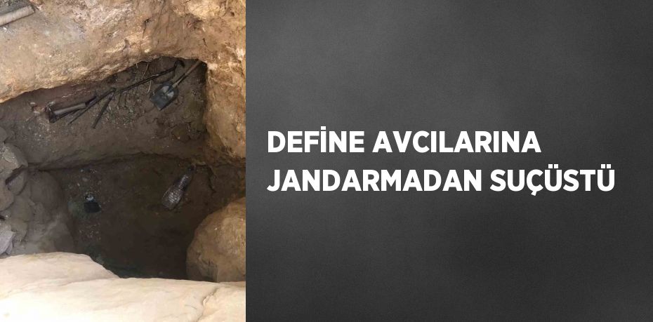 DEFİNE AVCILARINA JANDARMADAN SUÇÜSTÜ