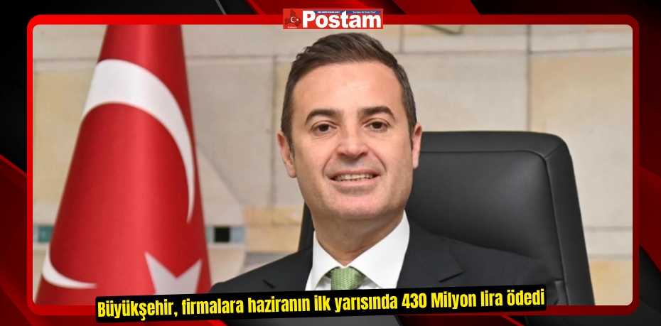 Büyükşehir, firmalara haziranın ilk yarısında 430 Milyon lira ödedi