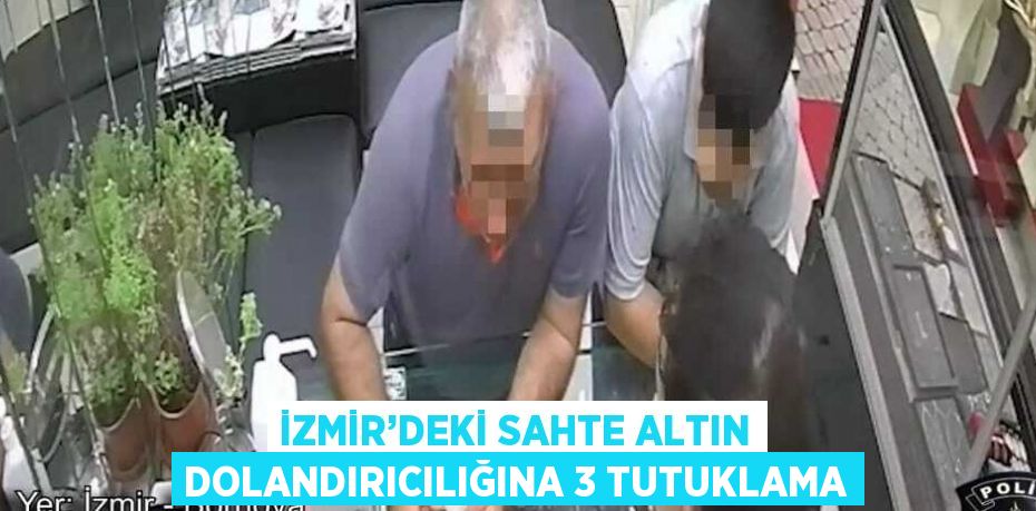 İZMİR’DEKİ SAHTE ALTIN DOLANDIRICILIĞINA 3 TUTUKLAMA