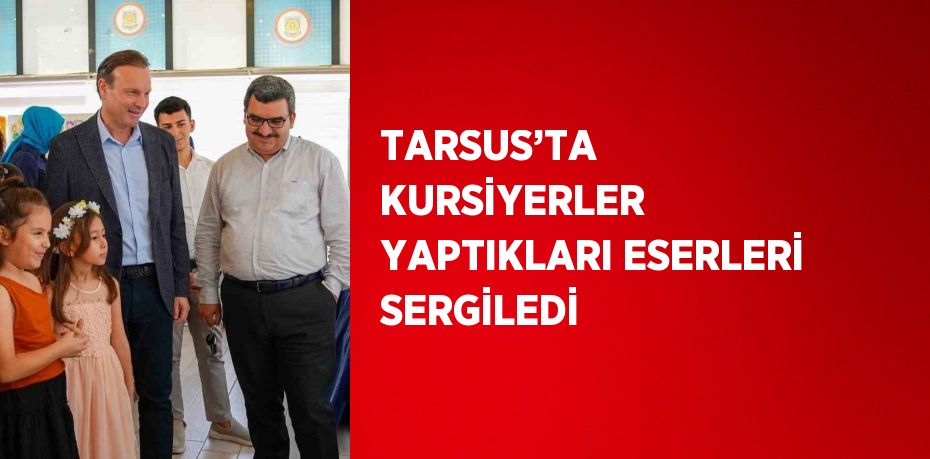 TARSUS’TA KURSİYERLER YAPTIKLARI ESERLERİ SERGİLEDİ
