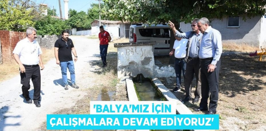 'Balya’mız için çalışmalara devam ediyoruz'