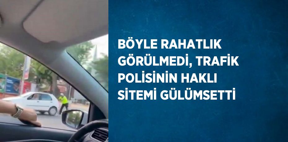 BÖYLE RAHATLIK GÖRÜLMEDİ, TRAFİK POLİSİNİN HAKLI SİTEMİ GÜLÜMSETTİ