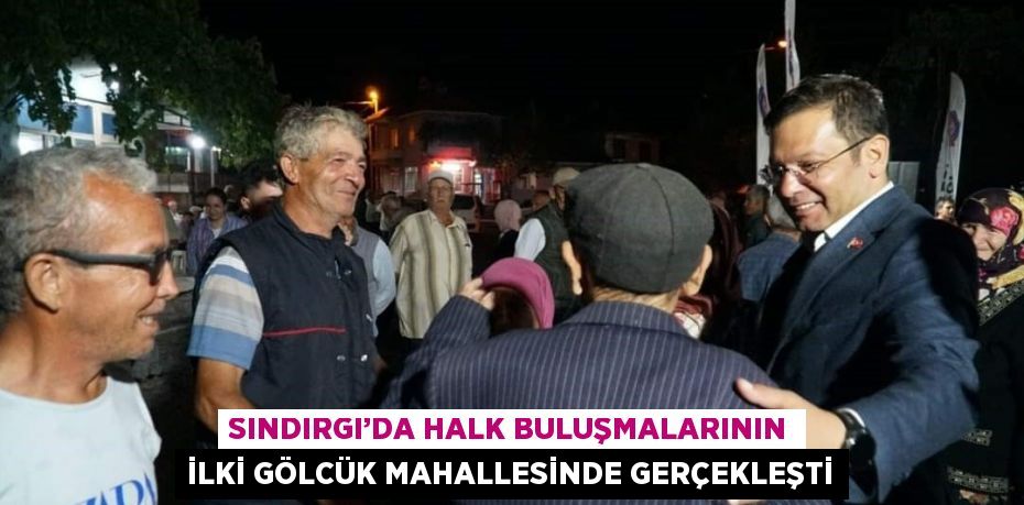 SINDIRGI’DA HALK BULUŞMALARININ İLKİ GÖLCÜK MAHALLESİNDE GERÇEKLEŞTİ