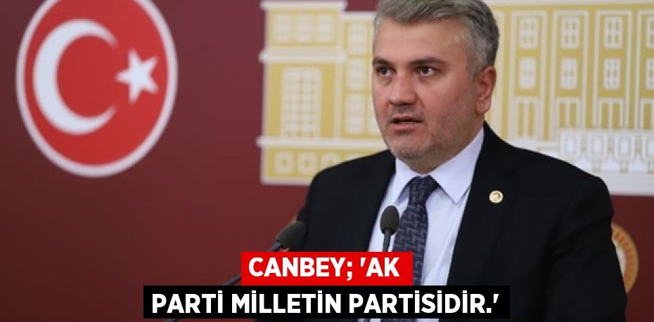 Canbey; “AK Parti Milletin Partisidir.”