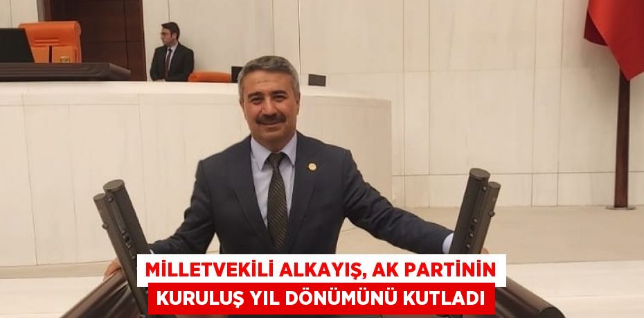 MİLLETVEKİLİ ALKAYIŞ, AK PARTİNİN KURULUŞ YIL DÖNÜMÜNÜ KUTLADI