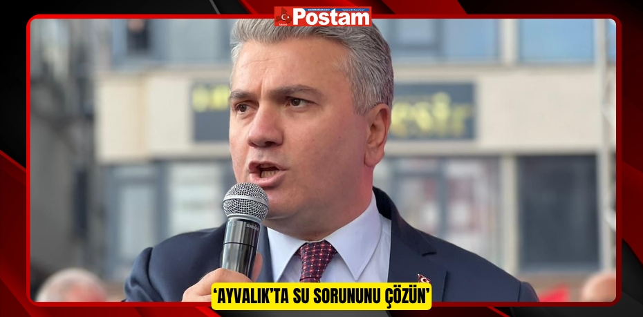 ‘Ayvalık’ta su sorununu çözün’