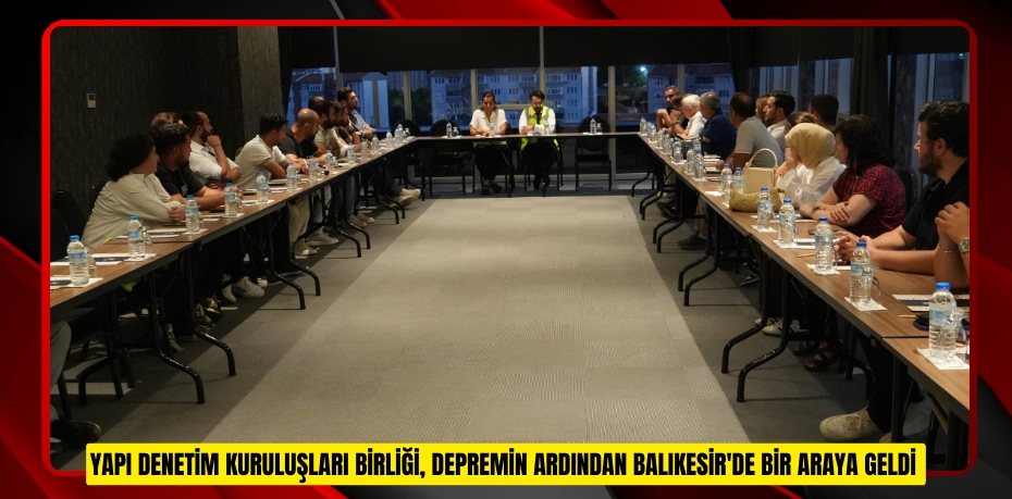 Yapı Denetim Kuruluşları Birliği, depremin ardından Balıkesir'de bir araya geldi