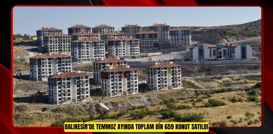 Balıkesir'de temmuz ayında toplam bin 659 konut satıldı