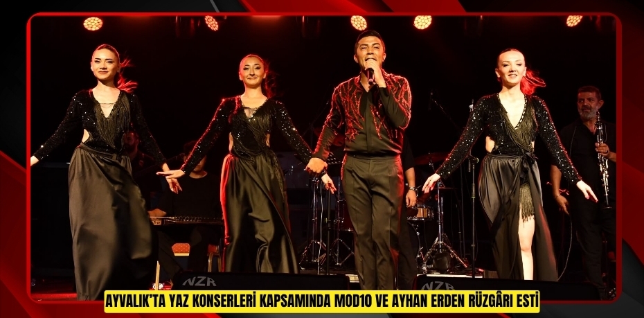 AYVALIK’TA YAZ KONSERLERİ KAPSAMINDA MOD10 VE AYHAN ERDEN RÜZGÂRI ESTİ