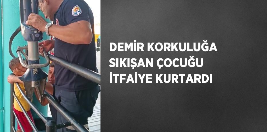 DEMİR KORKULUĞA SIKIŞAN ÇOCUĞU İTFAİYE KURTARDI