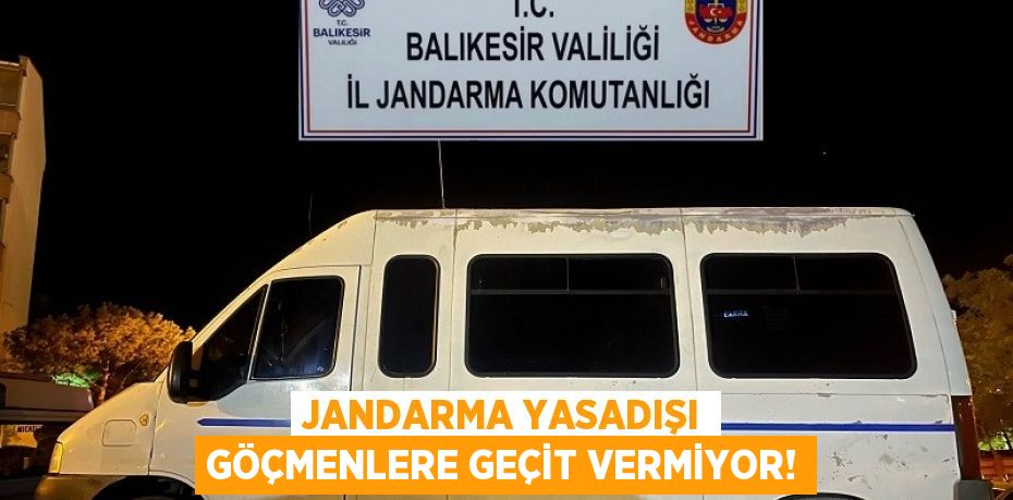 JANDARMA YASADIŞI GÖÇMENLERE GEÇİT VERMİYOR!