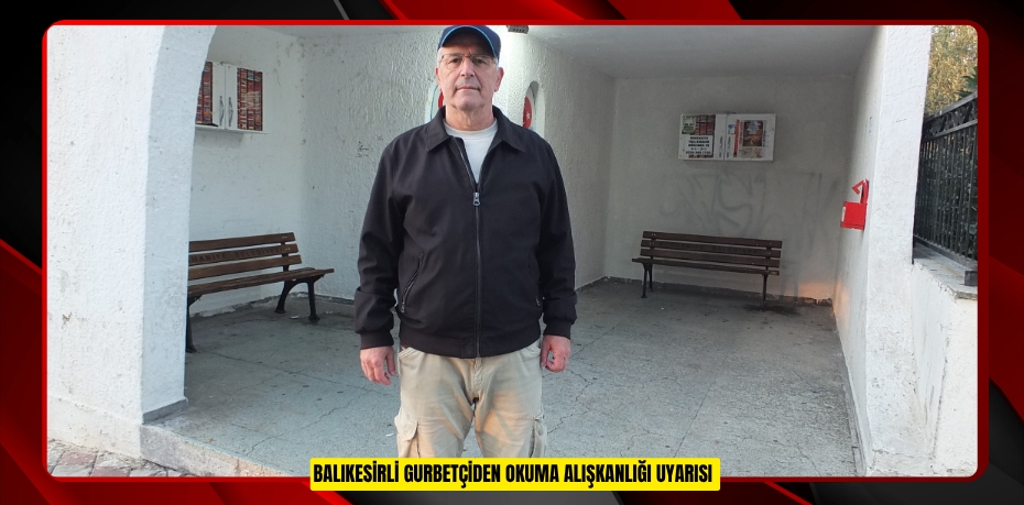 Balıkesirli gurbetçiden okuma alışkanlığı uyarısı  