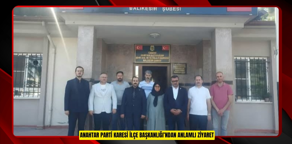 ANAHTAR PARTİ KARESİ İLÇE BAŞKANLIĞI’NDAN ANLAMLI ZİYARET