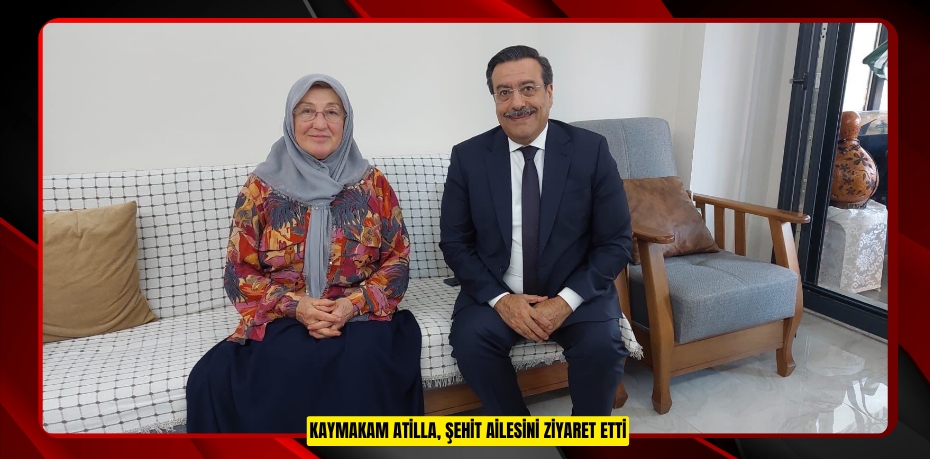 Kaymakam Atilla, şehit ailesini ziyaret etti