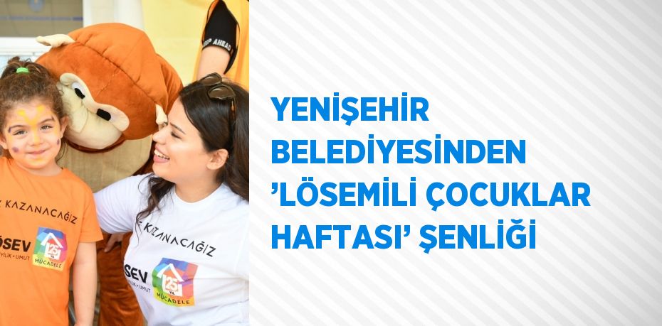 YENİŞEHİR BELEDİYESİNDEN ’LÖSEMİLİ ÇOCUKLAR HAFTASI’ ŞENLİĞİ
