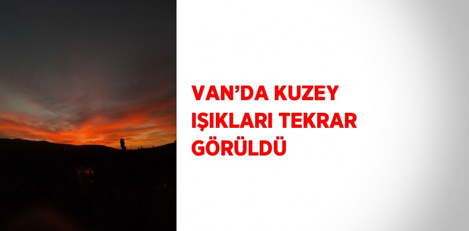 VAN’DA KUZEY IŞIKLARI TEKRAR GÖRÜLDÜ