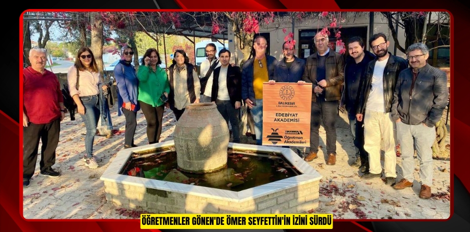 Öğretmenler Gönen'de Ömer Seyfettin'in izini sürdü