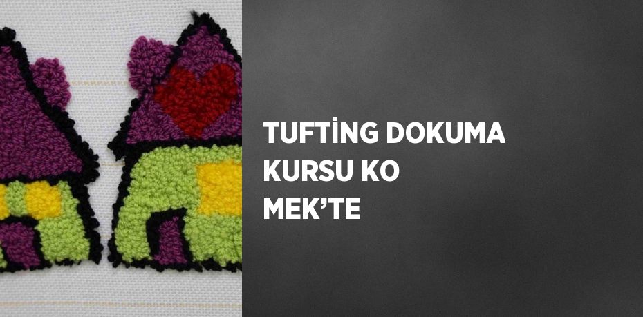 TUFTİNG DOKUMA KURSU KO MEK’TE